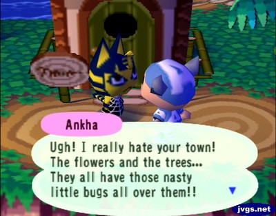 Ankha: Ugh! I really hate your town! The flowers and the trees... They all have those nasty little bugs all over them!!