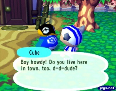 Cube: Boy howdy! Do you live here in town, too, d-d-dude?