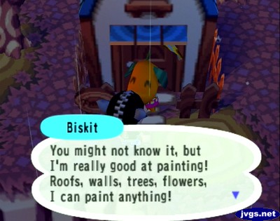 Biskit: You might not know it, but I'm really good at painting! Roofs, walls, trees, flowers, I can paint anything!