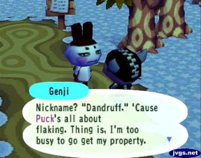 Genji: Nickname? Dandruff. 'Cause Puck's all about flaking. Thing is, I'm too busy to go get my property.