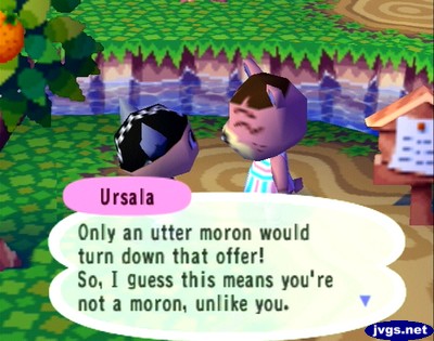 Ursala: Only an utter moron would turn down that offer! So, I guess this means you're not a moron, unlike you.