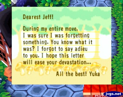 Dearest Jeff! During my entire move, I was sure I was forgetting something. You know what it was? I forgot to say adieu to you. I hope this letter will ease your devastation...