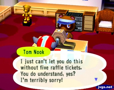 Tom Nook: I just can't let you do this without five raffle tickets. You do understand, yes? I'm terribly sorry!