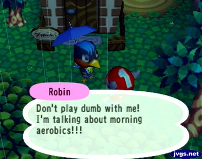 Robin: Don't play dumb with me! I'm talking about morning aerobics!!!