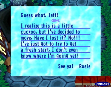 Guess what, Jeff! I realize this is a little cuckoo, but I've decided to move. Have I lost it? No!!! I've just got to try to get a fresh start. I don't even know where I'm going yet!