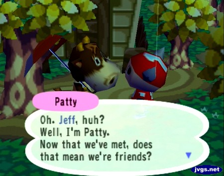 Patty: Oh. Jeff, huh? Well, I'm Patty. Now that we've met, does that mean we're friends?