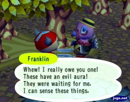 Franklin: Whew! I really owe you one! These have an evil aura! They were waiting for me. I can sense these things.