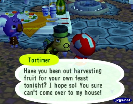 Tortimer: Have you been out harvesting fruit for your own feast tonight? I hope so! You sure can't come over to my house!
