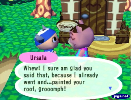 Ursala: Whew! I sure am glad you said that, because I already went and...painted your roof, grooomph!