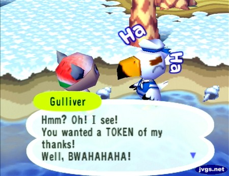 Gulliver: Hmm? Oh! I see! You wanted a TOKEN of my thanks! Well, BWAHAHAHA!