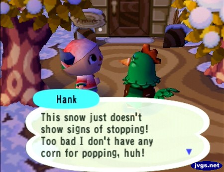 Hank: This snow just doesn't show signs of stopping! Too bad I don't have any corn for popping, huh!