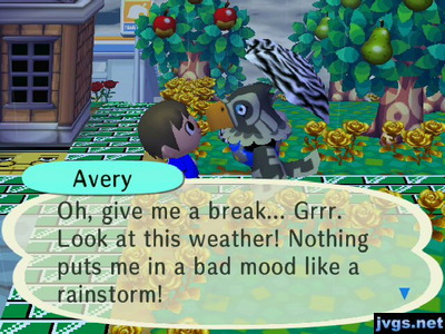 Avery: Oh, give me a break... Grrr. Look at this weather! Nothing puts me in a bad mood like a rainstorm!