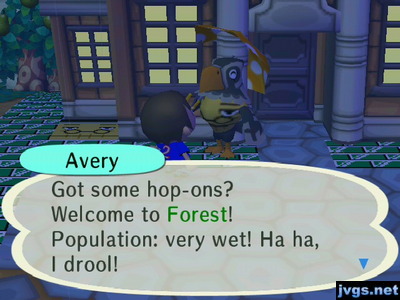 Avery: Got some hop-ons? Welcome to Forest! Population: very wet! Ha ha, I drool!