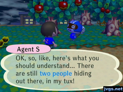 Agent S: OK, so, like, here's what you should understand... There are still two people hiding out there, in my tux!