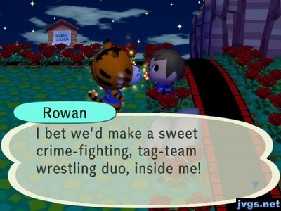 Rowan: I bet we'd make a sweet crime-fighting, tag-team wrestling duo, inside me!