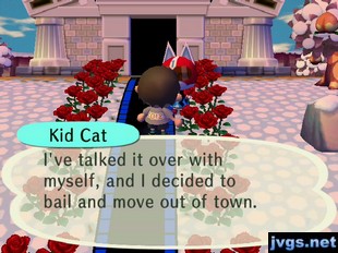 Kid Cat: I've talked it over with myself, and I decided to bail and move out of town.