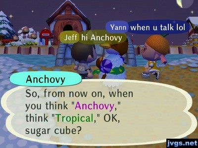 Anchovy: So, from now on, when you think "Anchovy," think "Tropical," OK, sugar cube?