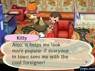 Kitty: Also, it helps me look more popular if everyone in town sees me with the cool foreigner!