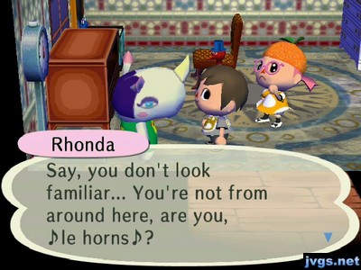 Rhonda: Say, you don't look familiar... You're not from around here, are you, le horns?