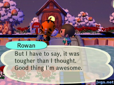 Rowan: But I have to say, it was tougher than I thought. Good thing I'm awesome.