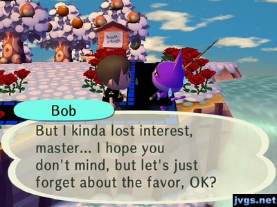 Bob: But I kinda lost interest, master... I hope you don't mind, but let's just forget about the favor, OK?