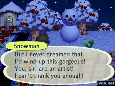 Snowman: But I never dreamed that I'd wind up this gorgeous! You, sire, are an artist! I can't thank you enough!