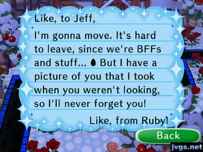 Like, to Jeff, I'm gonna move. It's hard to leave, since we're BFFs and stuff... But I have a picture of you that I took when you weren't looking, so I'll never forget you! -Like, from Ruby!