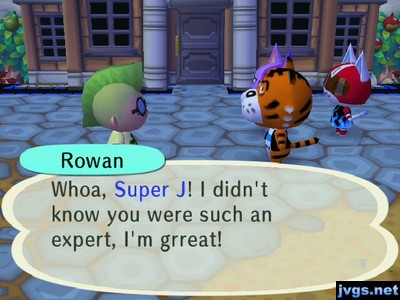 Rowan: Whoa, Super J! I didn't know you were such an expert, I'm grreat!