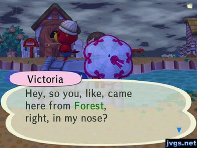 Victoria: Hey, so you, like, came here from Forest, right, in my nose?