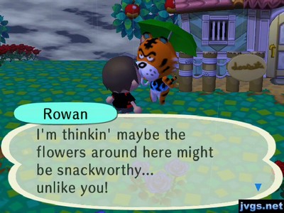 Rowan: I'm thinkin' maybe the flowers around here might be snackworthy... unlike you!