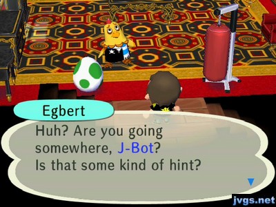 Egbert: Huh? Are you going somewhere, J-bot? Is that some kind of hint?