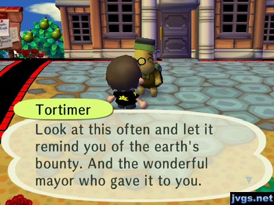 Tortimer: Look at this often and let it remind you of the earth's bounty. And the wonderful mayor who gave it to you.