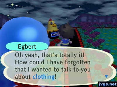 Egbert: Oh yeah, that's totally it! How could I have forgotten that I wanted to talk to you about clothing!