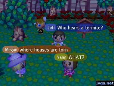 Yann: WHAT? Jeff: Who hears a termite? Megan: Where houses are torn.