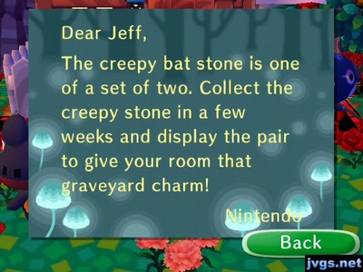 Dear Jeff, The creepy bat stone is one of a set of two. Collect the creepy stone in a few weeks and display the pair to give your room that graveyard charm!