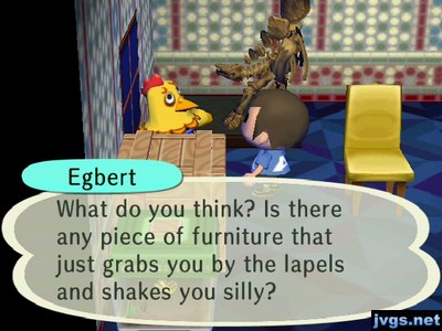 Egbert: What do you think? Is there any piece of furniture that just grabs you by the lapels and shakes you silly?