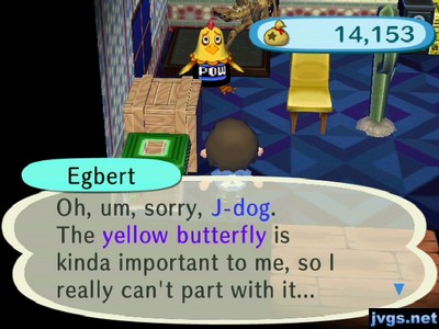 Egbert: Oh, um, sorry, J-dog. The yellow butterfly is kinda important to me, so I really can't part with it...