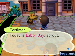 Tortimer: Today is Labor Day, sprout.