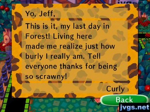 Yo, Jeff, This is it, my last day in Forest! Living here made me realize just how burly I really am. Tell everyone thanks for being so scrawny! -Curly