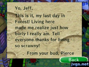 Yo, Jeff, This is it, my last day in Forest! Living here made me realize just how burly I really am. Tell everyone thanks for being so scrawny! -From your bud, Pierce