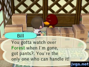 Bill: You gotta watch over Forest when I'm gone, got pants? You're the only one who can handle it!