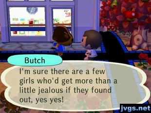 Butch: I'm sure there are a few girls who'd get more than a little jealous if they found out, yes yes!