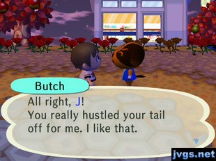 Butch: All right, J! You really hustled your tail off for me. I like that.