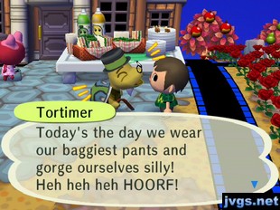 Tortimer: Today's the day we wear our baggiest pants and gorge ourselves silly! Heh heh heh HOORF!