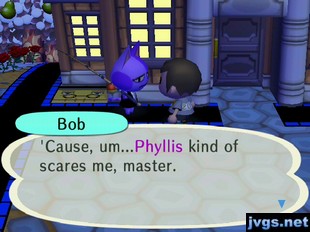 Bob: 'Cause, um...Phylllis kind of scares me, master.