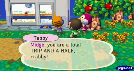 Tabby: Midge, you are a total TRIP AND A HALF, crabby!