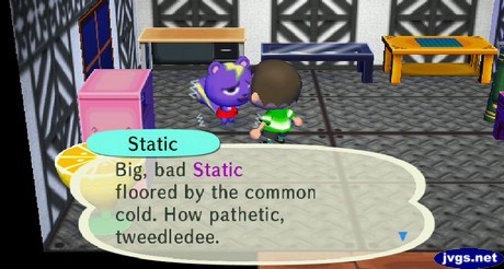 Static: Big, bad Static floored by the common cold. How pathetic, tweedledee.