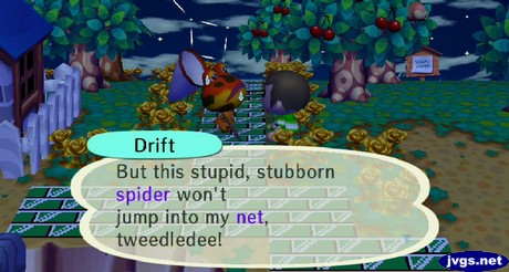 Drift: But this stupid, stubborn spider won't jump into my net, tweedledee!