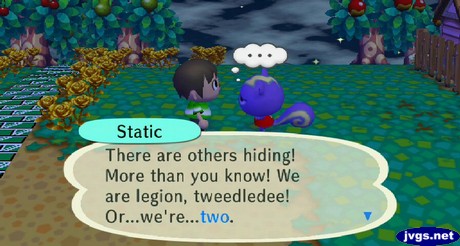 Static: There are others hiding! More than you know! We are legion, tweedledee! Or...we're...two.