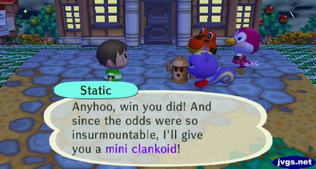 Static: Anyhoo, win you did! And since the odds were so insurmountable, I'll give you a mini clankoid!